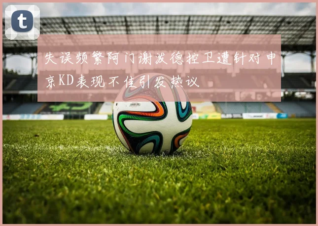 失误频繁阿门谢泼德控卫遭针对申京KD表现不佳引发热议