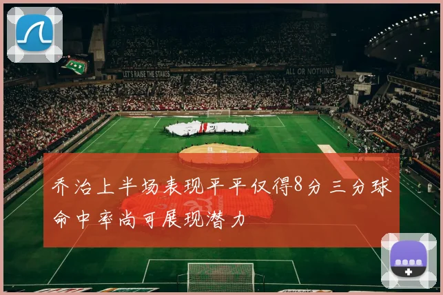 乔治上半场表现平平仅得8分三分球命中率尚可展现潜力