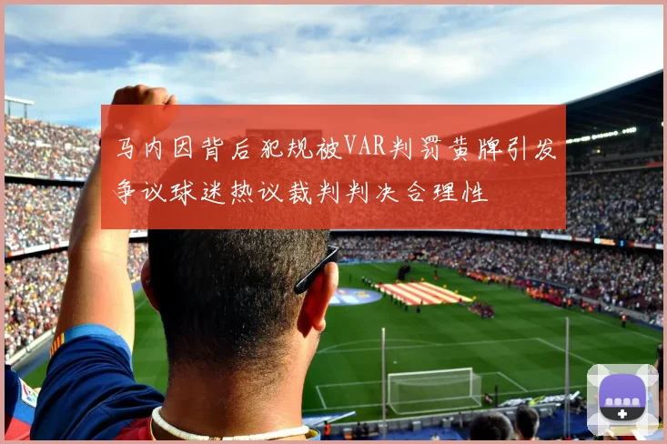 马内因背后犯规被VAR判罚黄牌引发争议球迷热议裁判判决合理性