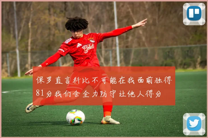 保罗直言科比不可能在我面前独得81分我们会全力防守让他人得分