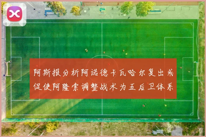 阿斯报分析阿诺德卡瓦哈尔复出或促使阿隆索调整战术为五后卫体系