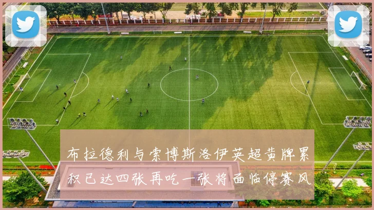 布拉德利与索博斯洛伊英超黄牌累积已达四张再吃一张将面临停赛风险