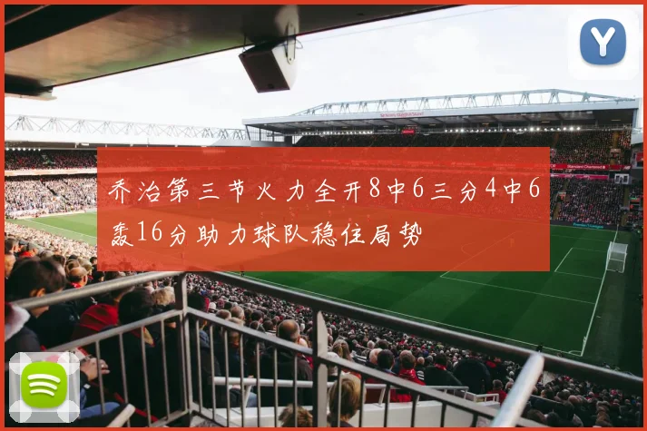 乔治第三节火力全开8中6三分4中6轰16分助力球队稳住局势